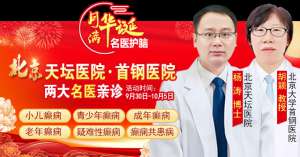【国庆看北京专家】9月30日-10月5日,北京天坛&首钢医院两大专家蓉城亲诊+癫痫大额救助,速约!